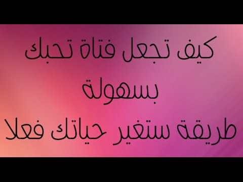 كيف تجعل فتاة تحبك وهي لا تحبك , تصرفات تجذب الفتيات تجاهك