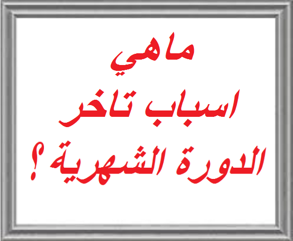 اسباب تاخر الدورة الشهرية غير الحمل - اسباب مهمه لتاخير الدوره