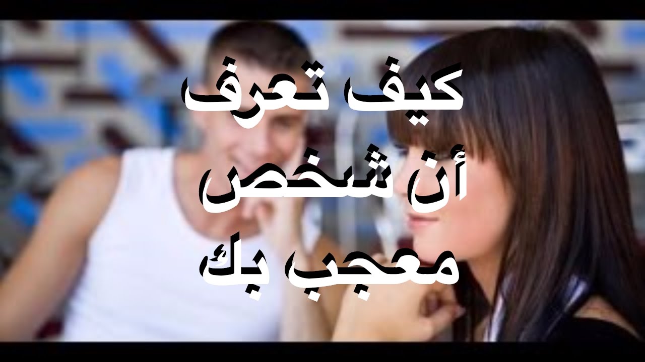 كيف تعرف ان شخص معجب بك , علامات تبلغك ان هذا الشخص معجب بك